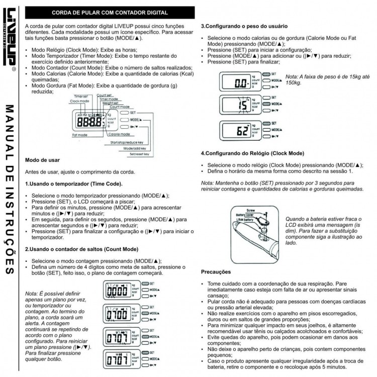 ESPECIFICAÇÕES;
<br>- Cabo confeccionado em PVC anatômico de alta resistência e corda confeccionada em silicone, medindo 2,65 m de comprimento.
<br>- Possuí contador digital com visor em LCD 4 funções (peso, tempo, caloria e saltos).
<br>- Desliga automaticamente após 8 minutos inerte.
<br>- Utiliza baterias comuns.
<br>
<br>
<br>- Alvo dos exercícios: Fortalecimento das coxas, panturrilha, abdômen e braços. Melhora a respiração e frequência cardíaca.
<br>-Dimensões: 2,65 m de comprimento.
<br>- Cor: Branco e Verde.
<br>Conteúdo da Embalagem:
<br>- 01 Pula Corda Contador Digital 4 Funções..